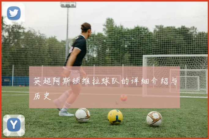 英超阿斯顿维拉球队的详细介绍与历史
