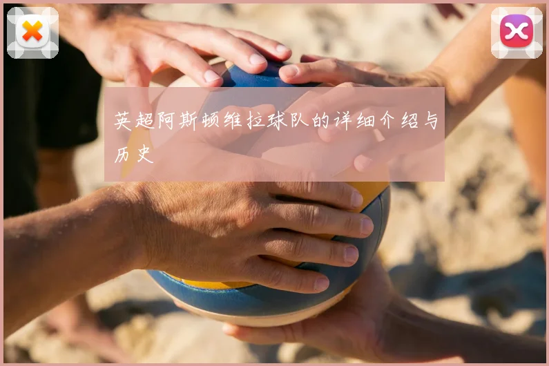 英超阿斯顿维拉球队的详细介绍与历史