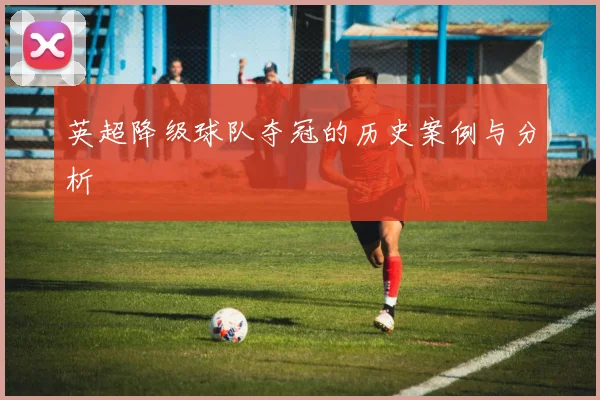 英超降级球队夺冠的历史案例与分析