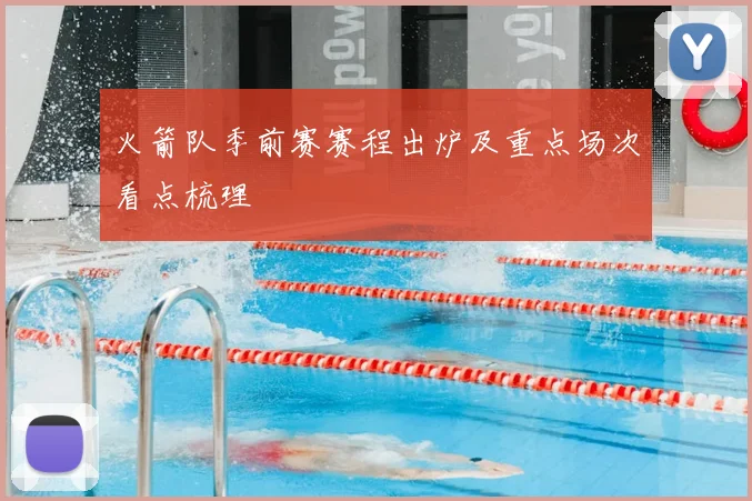 火箭队季前赛赛程出炉及重点场次看点梳理