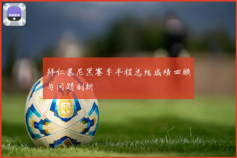 拜仁慕尼黑赛季半程总结成绩回顾与问题剖析